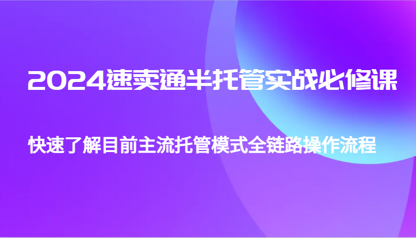 图片[1]-2024速卖通半托管从0到1实战必修课，帮助你快速了解目前主流托管模式全链路操作流程-大松资源网