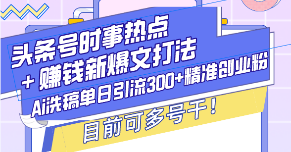 图片[1]-（13782期）头条号时事热点＋赚钱新爆文打法，Ai洗稿单日引流300+精准创业粉，目前…-大松资源网