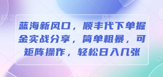 图片[1]-蓝海新风口，顺丰代下单掘金实战分享，简单粗暴，可矩阵操作，轻松日入几张-大松资源网