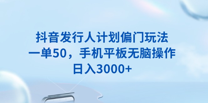 图片[1]-（13967期）抖音发行人计划偏门玩法，一单50，手机平板无脑操作，日入3000+-大松资源网