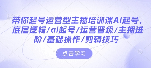 图片[1]-带你起号运营型主播培训课AI起号，底层逻辑/ai起号/运营晋级/主播进阶/基础操作/剪辑技巧-大松资源网