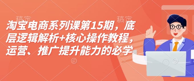 图片[1]-淘宝电商系列课第15期，底层逻辑解析+核心操作教程，运营、推广提升能力的必学课程+配套资料-大松资源网