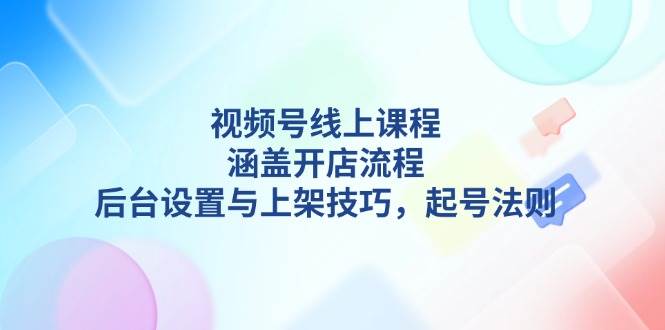 图片[1]-视频号线上课程详解，涵盖开店流程，后台设置与上架技巧，起号法则-大松资源网