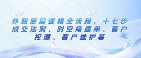 图片[1]-外贸底层逻辑全流程，十七步成交法则、时空角逼单、客户挖潜、客户维护等-大松资源网