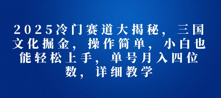 图片[1]-2025冷门赛道大揭秘，三国文化掘金，操作简单，小白也能轻松上手，单号月入四位数，详细教学-大松资源网