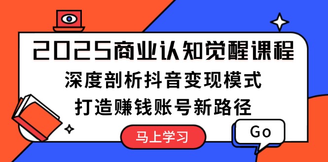 图片[1]-（13948期）2025商业认知觉醒课程：深度剖析抖音变现模式，打造赚钱账号新路径-大松资源网