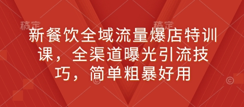 图片[1]-新餐饮全域流量爆店特训课，全渠道曝光引流技巧，简单粗暴好用-大松资源网