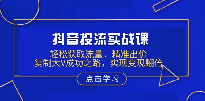 图片[1]-（13954期）抖音投流实战课，轻松获取流量，精准出价，复制大V成功之路，实现变现翻倍-大松资源网