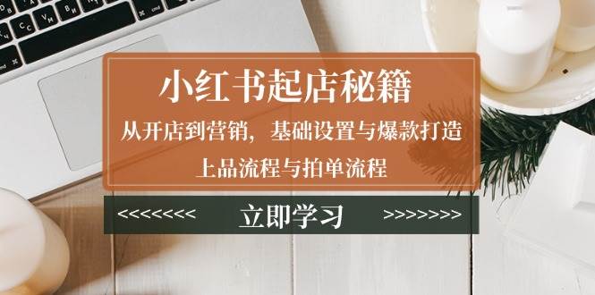 图片[1]-小红书起店秘籍：从开店到营销，基础设置与爆款打造、上品流程与拍单流程-大松资源网