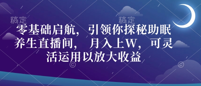 图片[1]-零基础启航，引领你探秘助眠养生直播间， 月入上W，可灵活运用以放大收益-大松资源网